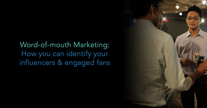 Word of Mouth Marketing: How to identify your influencers and engaged fans